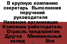 В крупную компанию секретарь. Выполнения поручений руководителя › Название организации ­ Компания-работодатель › Отрасль предприятия ­ Другое › Минимальный оклад ­ 19 000 - Все города Работа » Вакансии   . Тыва респ.,Ак-Довурак г.